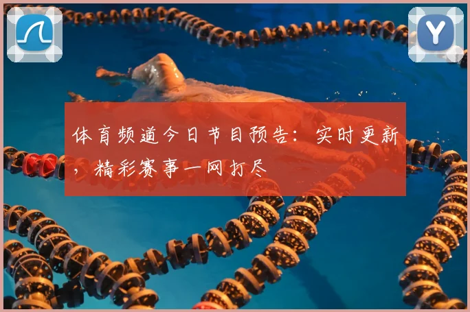 体育频道今日节目预告：实时更新，精彩赛事一网打尽