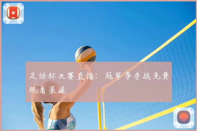 足协杯决赛直播：冠军争夺战免费观看渠道