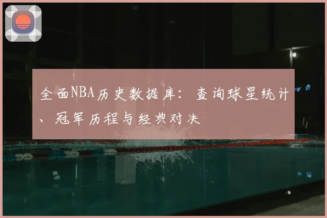 全面NBA历史数据库：查询球星统计、冠军历程与经典对决