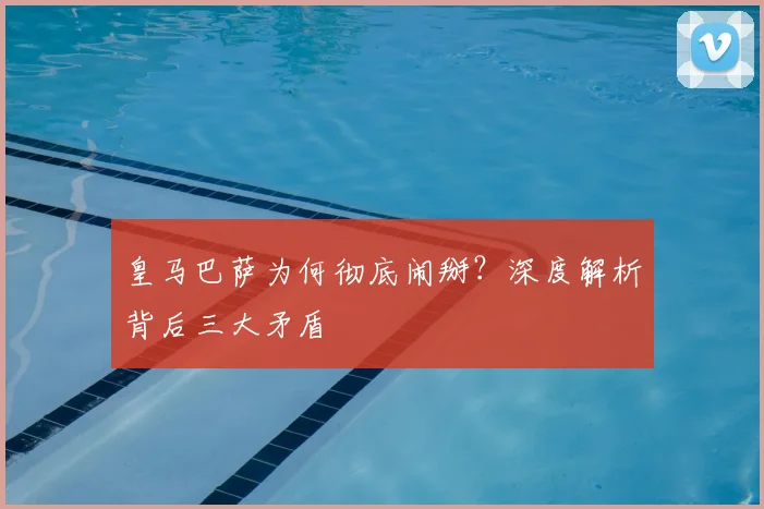 皇马巴萨为何彻底闹掰？深度解析背后三大矛盾