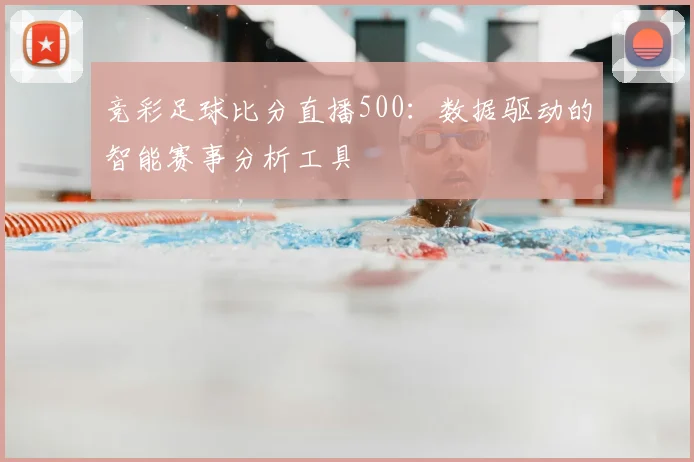 竞彩足球比分直播500:数据驱动的智能赛事分析工具