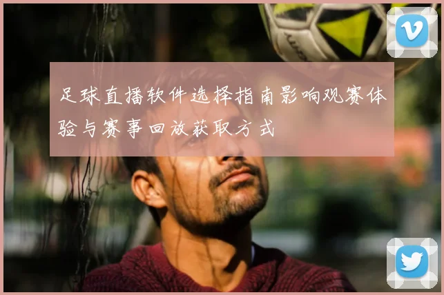 足球直播软件选择指南影响观赛体验与赛事回放获取方式