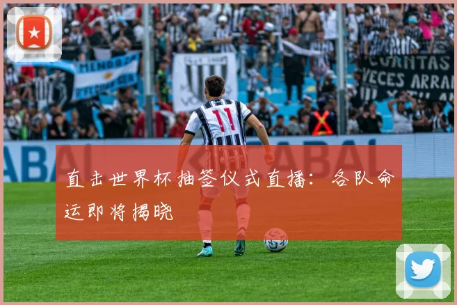 直击世界杯抽签仪式直播：各队命运即将揭晓