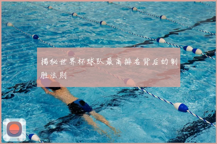 揭秘世界杯球队最高排名背后的制胜法则