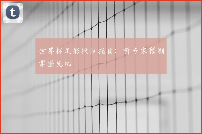 世界杯足彩投注指南：听专家预测掌握先机