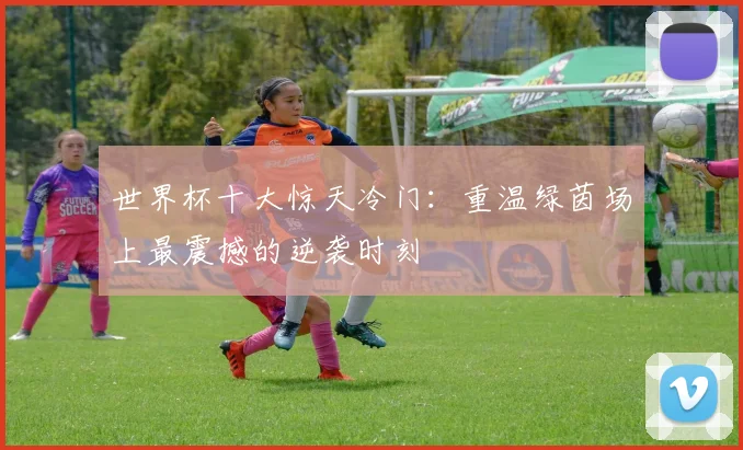 世界杯十大惊天冷门:重温绿茵场上最震撼的逆袭时刻