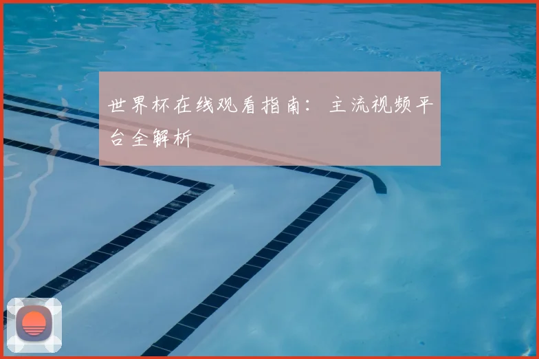 世界杯在线观看指南:主流视频平台全解析