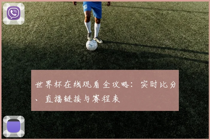 世界杯在线观看全攻略:实时比分、直播链接与赛程表