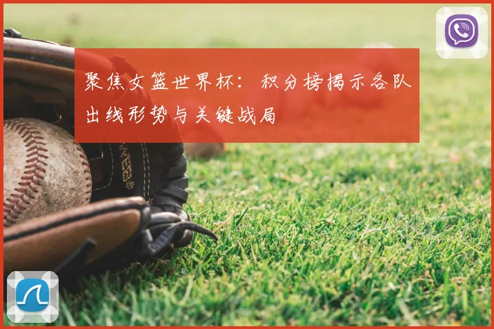 聚焦女篮世界杯：积分榜揭示各队出线形势与关键战局