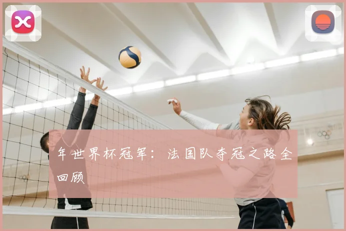 年世界杯冠军：法国队夺冠之路全回顾