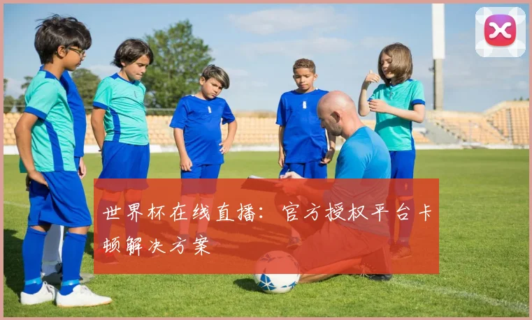 世界杯在线直播:官方授权平台卡顿解决方案