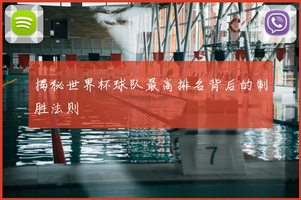 揭秘世界杯球队最高排名背后的制胜法则