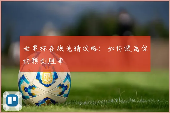 世界杯在线竞猜攻略:如何提高你的预测胜率