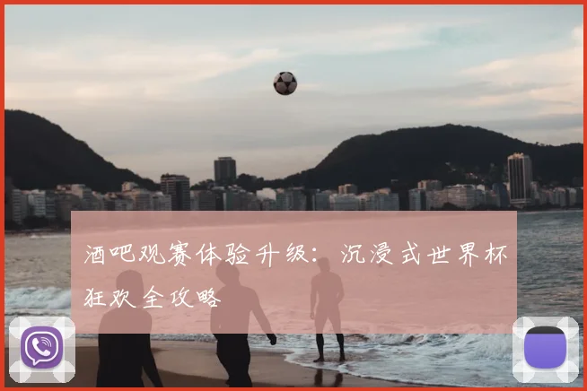 酒吧观赛体验升级:沉浸式世界杯狂欢全攻略