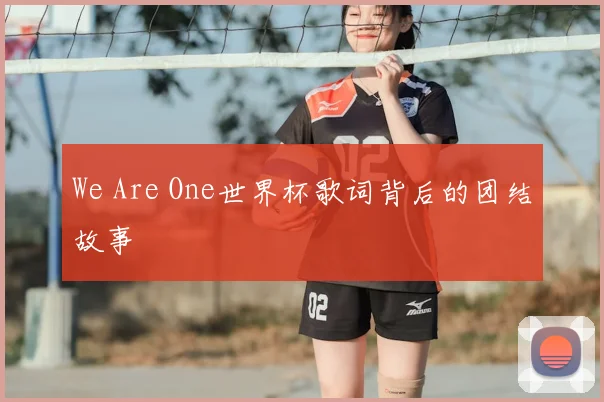 We Are One世界杯歌词背后的团结故事