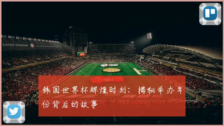 韩国世界杯辉煌时刻：揭秘举办年份背后的故事