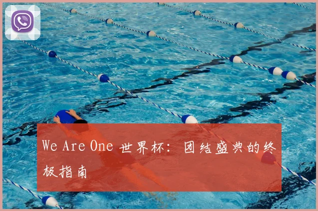 We Are One 世界杯：团结盛典的终极指南