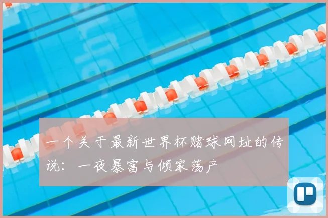一个关于最新世界杯赌球网址的传说:一夜暴富与倾家荡产