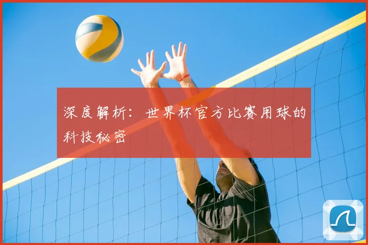 深度解析：世界杯官方比赛用球的科技秘密