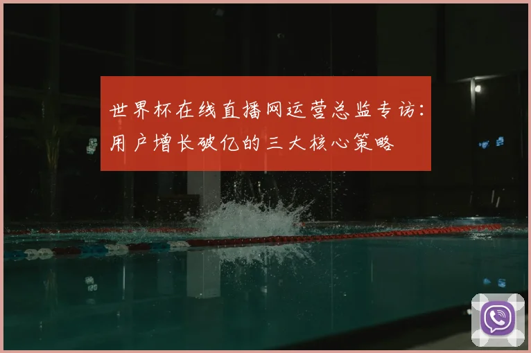 世界杯在线直播网运营总监专访:用户增长破亿的三大核心策略