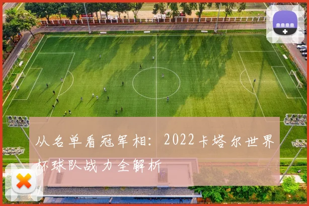从名单看冠军相：2022卡塔尔世界杯球队战力全解析