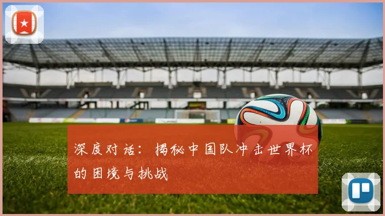 深度对话：揭秘中国队冲击世界杯的困境与挑战