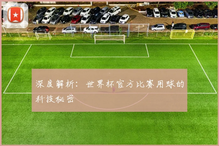 深度解析：世界杯官方比赛用球的科技秘密
