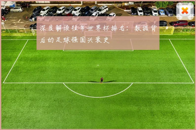 深度解读往年世界杯排名：数据背后的足球强国兴衰史
